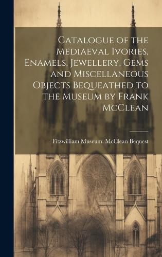 Catalogue of the Mediaeval Ivories, Enamels, Jewellery, Gems and Miscellaneous Objects